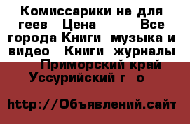 Комиссарики не для геев › Цена ­ 200 - Все города Книги, музыка и видео » Книги, журналы   . Приморский край,Уссурийский г. о. 